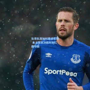 北京队双加时鏖战告捷 本土球员决胜时刻扛鼎夺胜