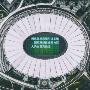 姆巴佩新恋情引爆足坛，西班牙媒体曝其与真人秀女嘉宾热恋