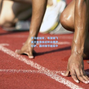 罗马诺独家，布莱顿飞翼兰普泰接近转会佛罗伦萨，最终细节磋商中