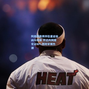 阿森西奥携伴侣重返伯纳乌观赛 齐达内同席见证NFL西班牙赛热潮