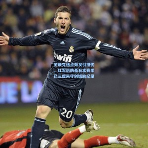 范戴克送点频发引担忧，红军后防基石本赛季已三度失守创尴尬纪录