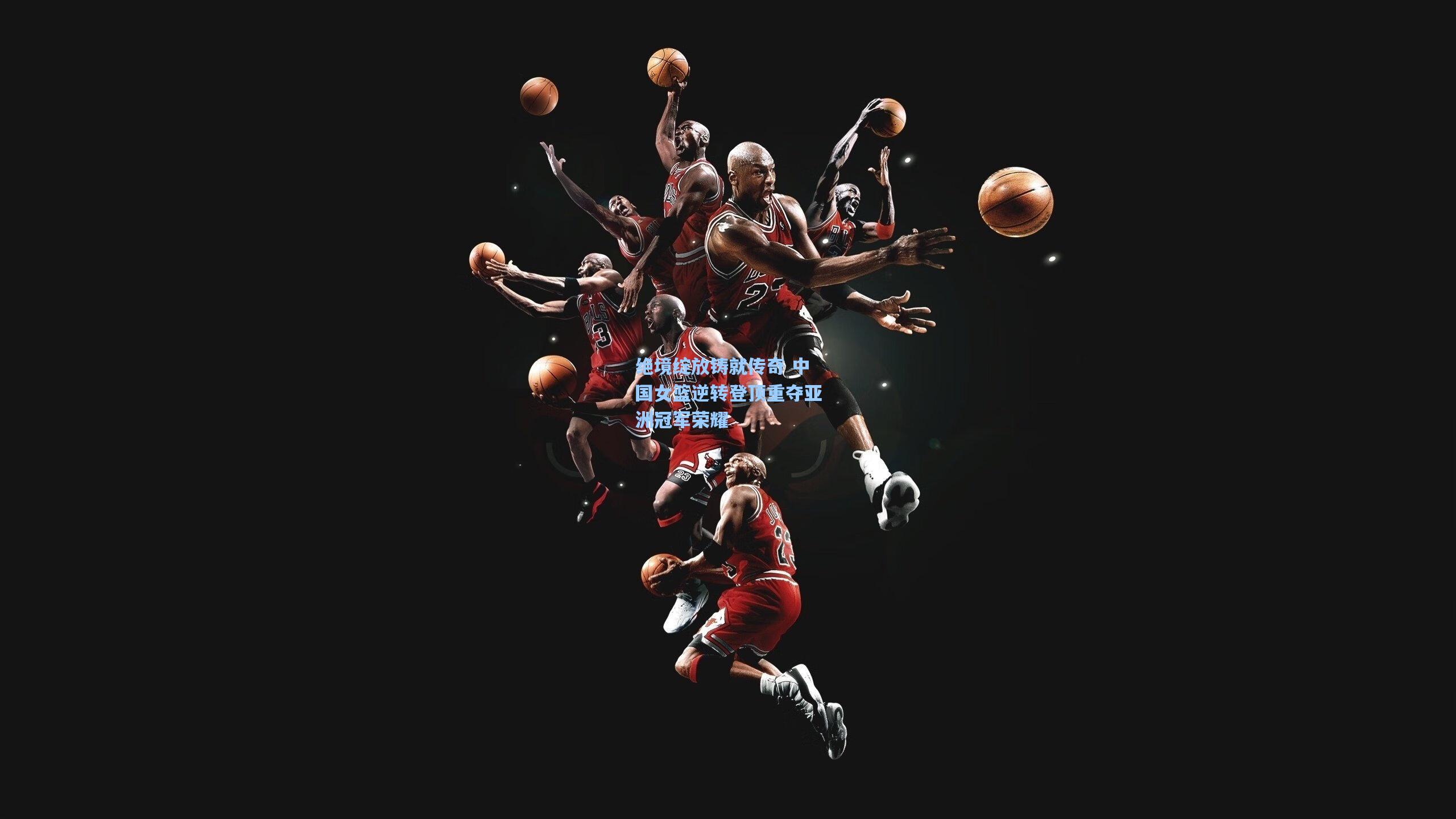 绝境绽放铸就传奇 中国女篮逆转登顶重夺亚洲冠军荣耀