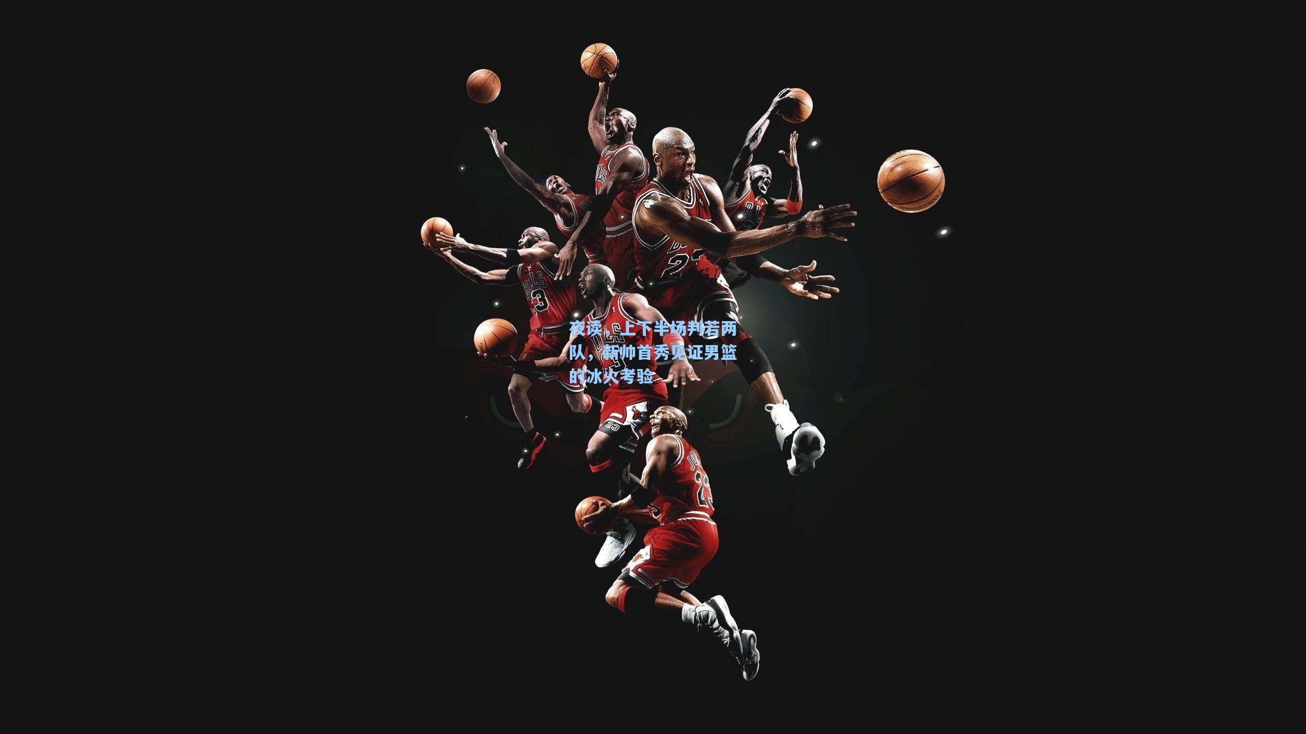 夜读，上下半场判若两队，新帅首秀见证男篮的冰火考验