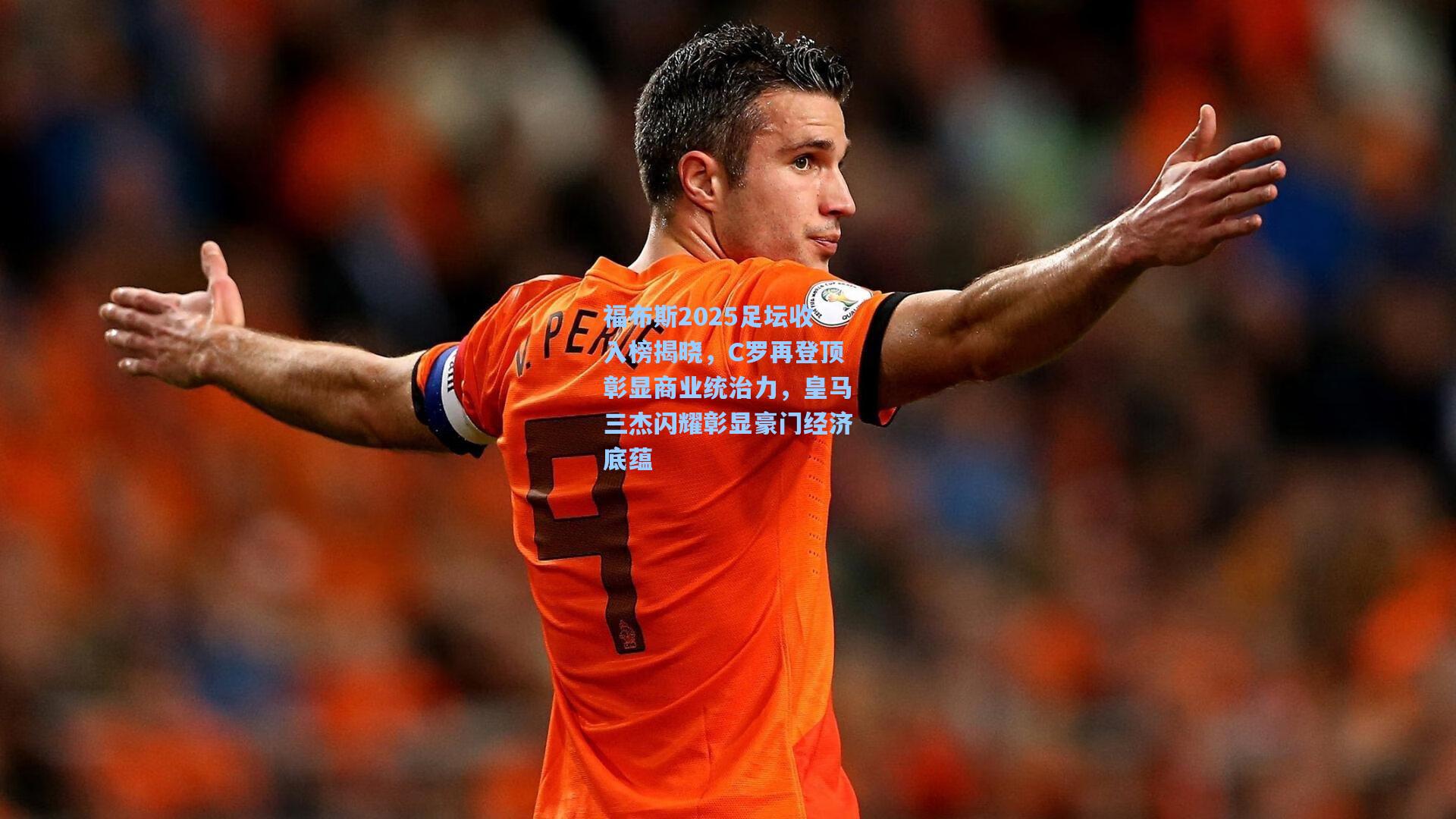福布斯2025足坛收入榜揭晓，C罗再登顶彰显商业统治力，皇马三杰闪耀彰显豪门经济底蕴