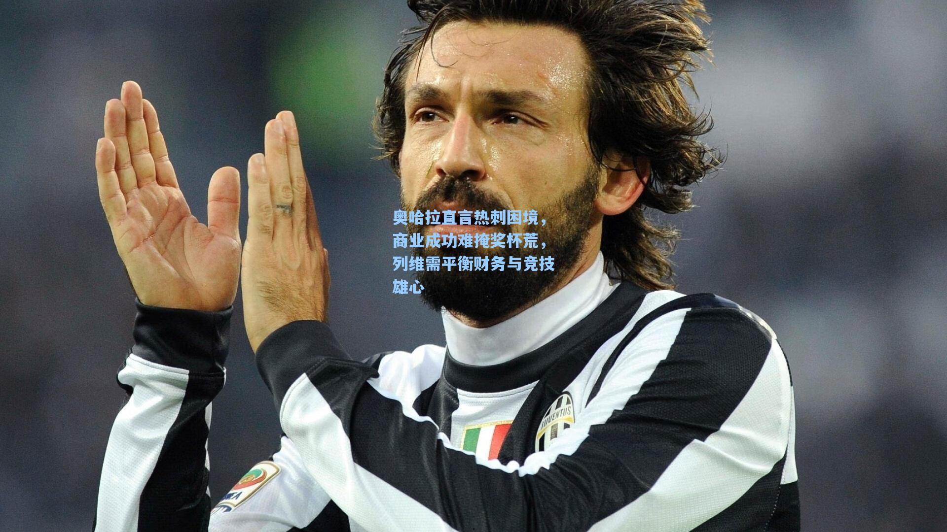 奥哈拉直言热刺困境，商业成功难掩奖杯荒，列维需平衡财务与竞技雄心