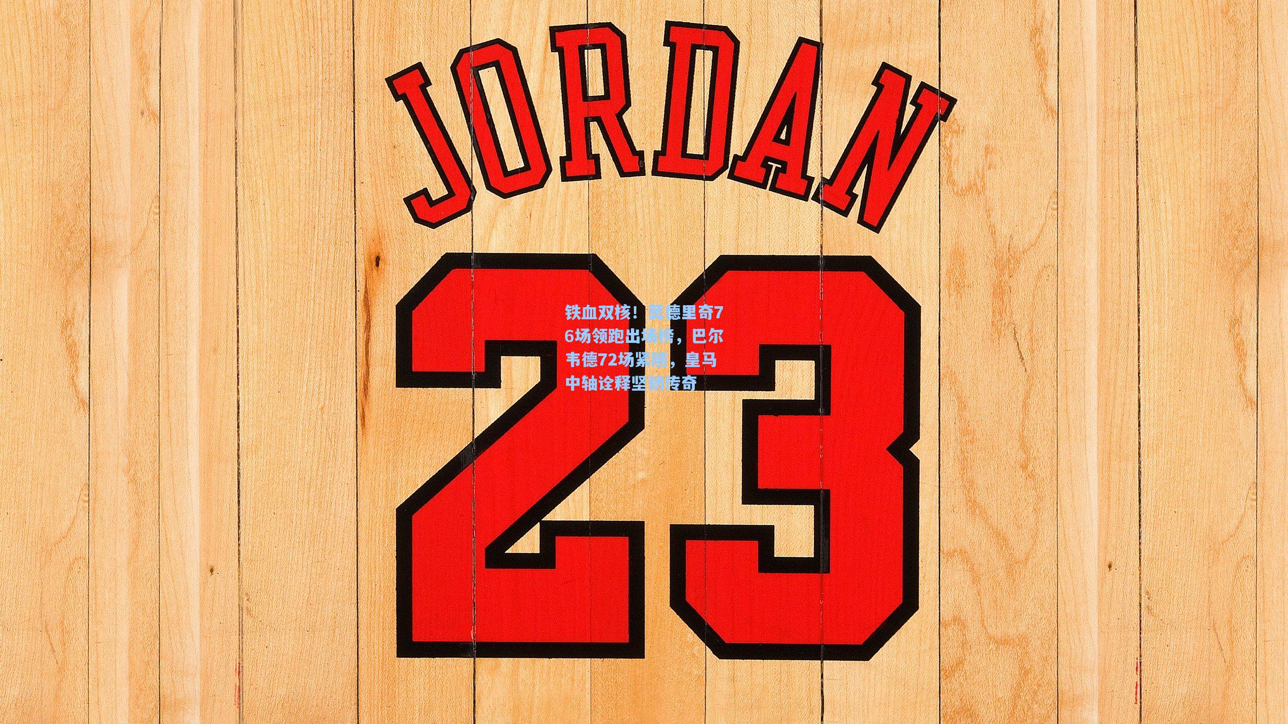 铁血双核！莫德里奇76场领跑出场榜，巴尔韦德72场紧随，皇马中轴诠释坚韧传奇