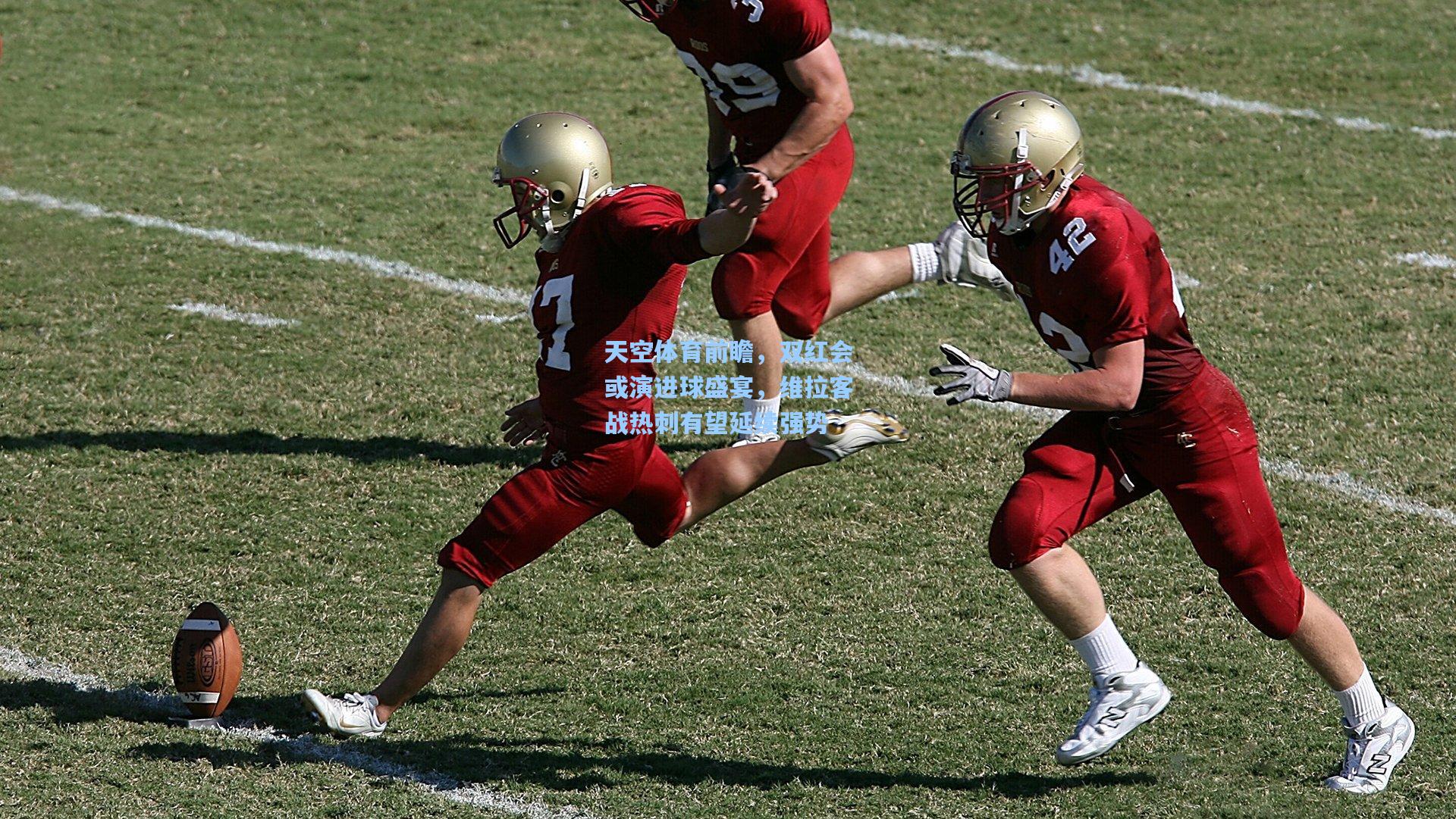 天空体育前瞻，双红会或演进球盛宴，维拉客战热刺有望延续强势