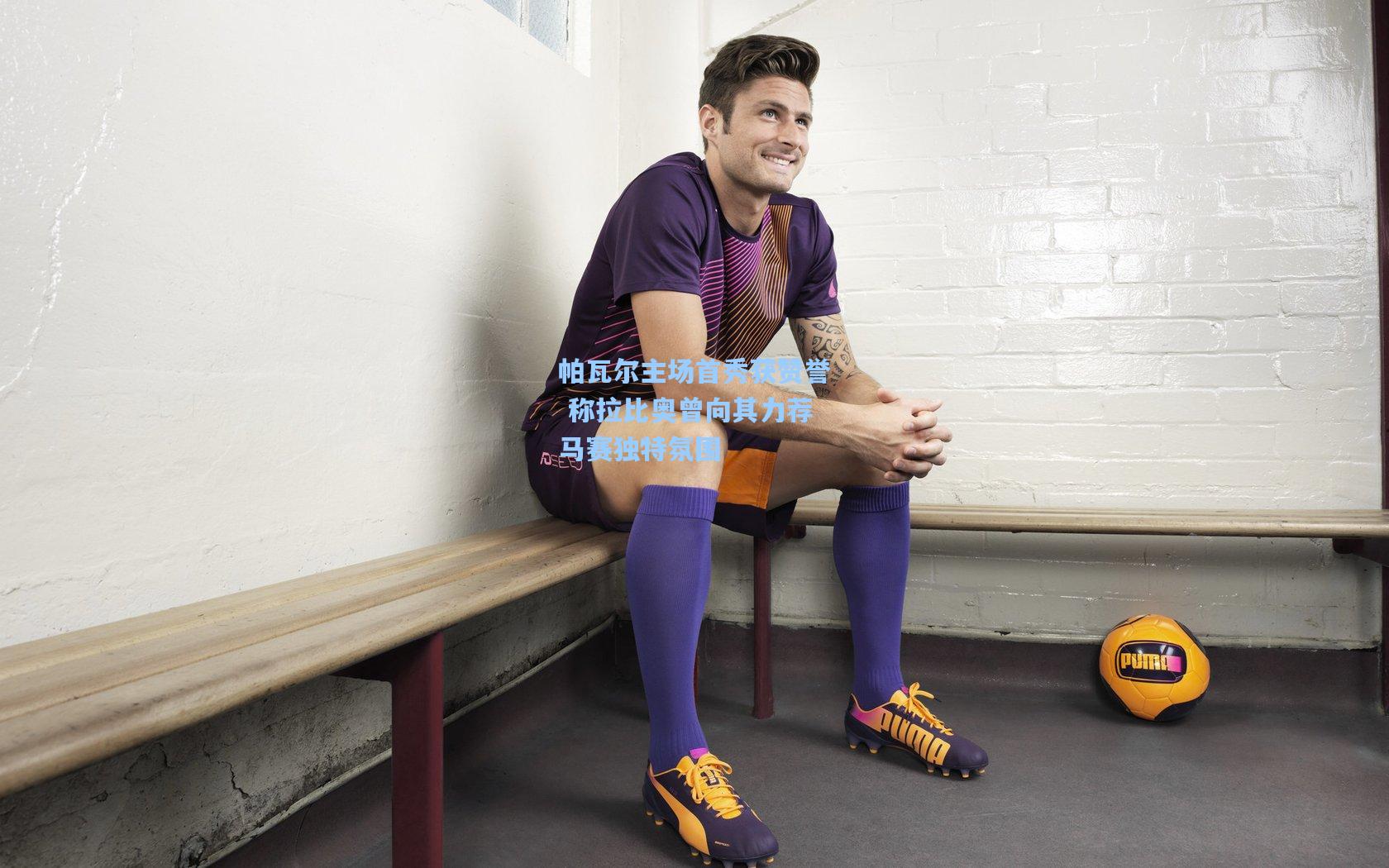 帕瓦尔主场首秀获赞誉 称拉比奥曾向其力荐马赛独特氛围