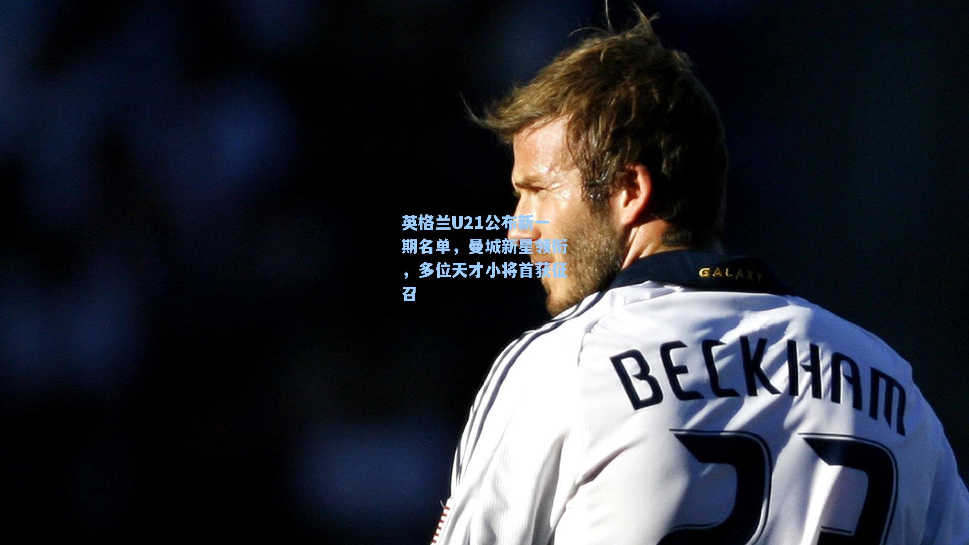 英格兰U21公布新一期名单，曼城新星领衔，多位天才小将首获征召