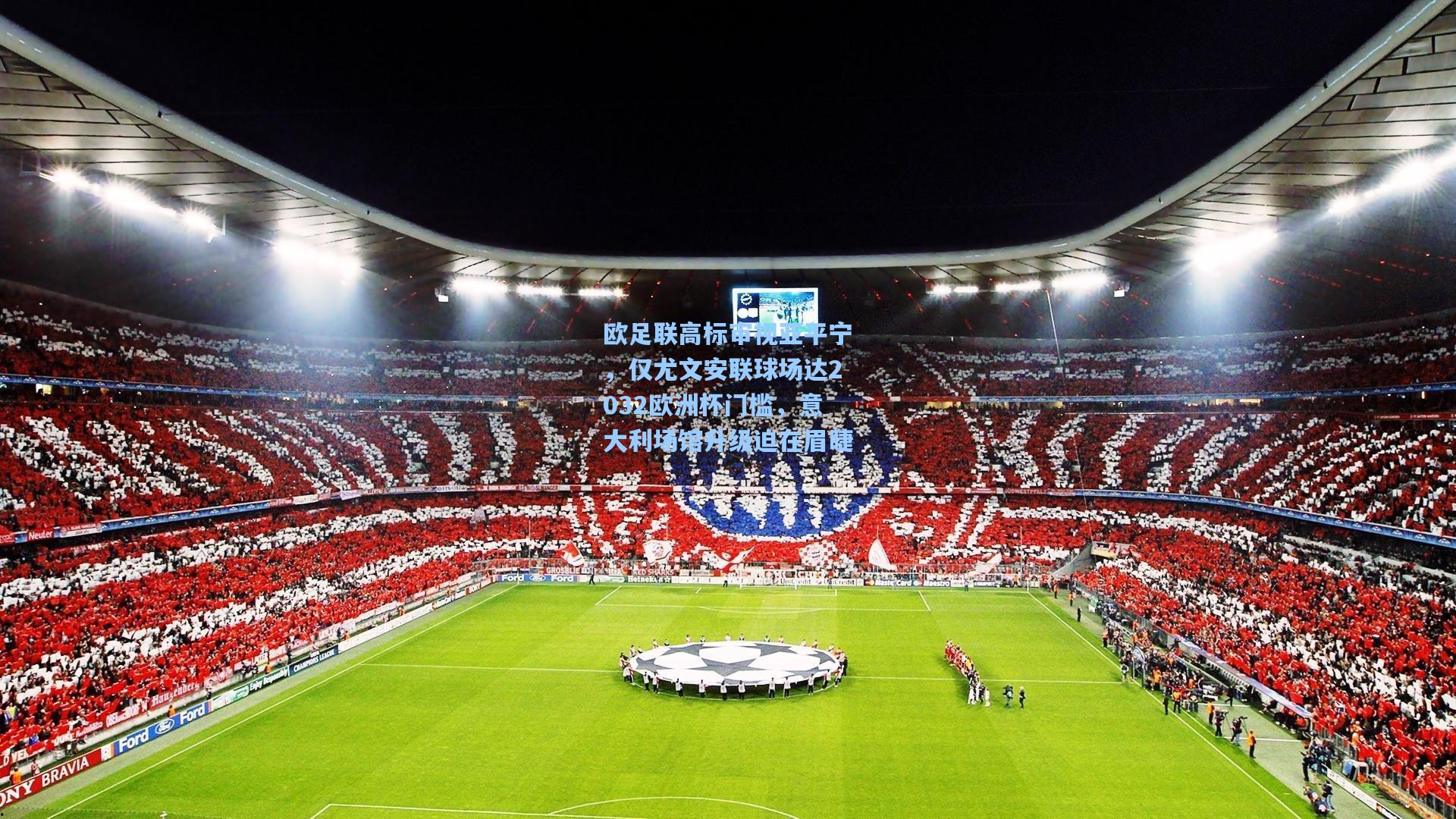 欧足联高标审视亚平宁，仅尤文安联球场达2032欧洲杯门槛，意大利场馆升级迫在眉睫
