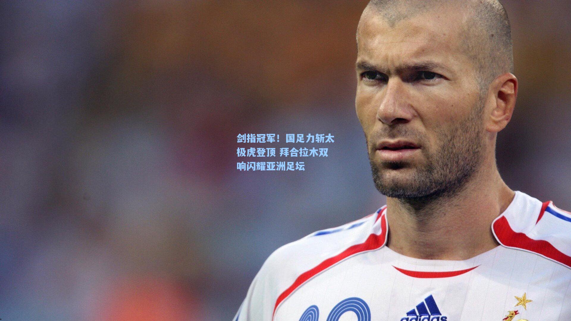 剑指冠军！国足力斩太极虎登顶 拜合拉木双响闪耀亚洲足坛