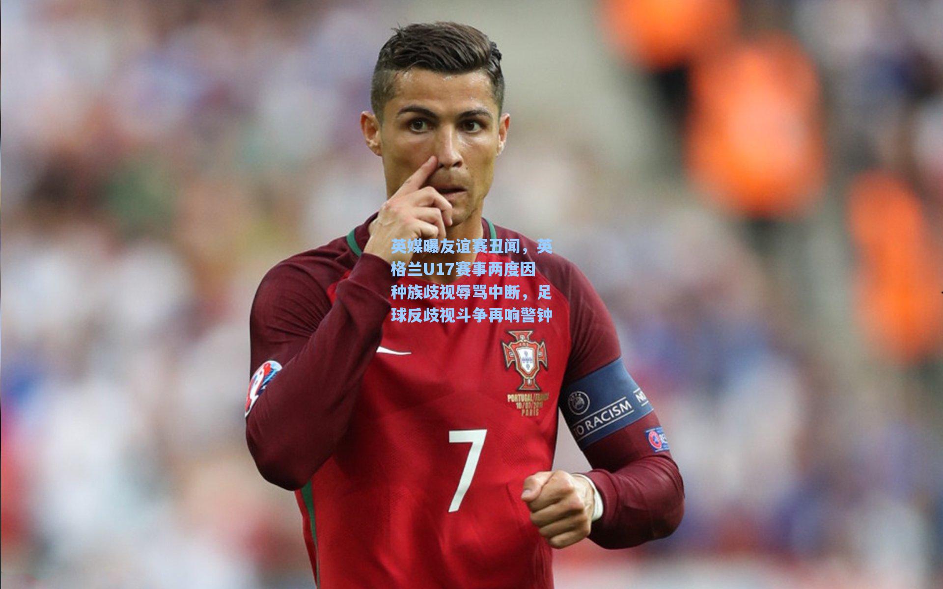 英媒曝友谊赛丑闻，英格兰U17赛事两度因种族歧视辱骂中断，足球反歧视斗争再响警钟