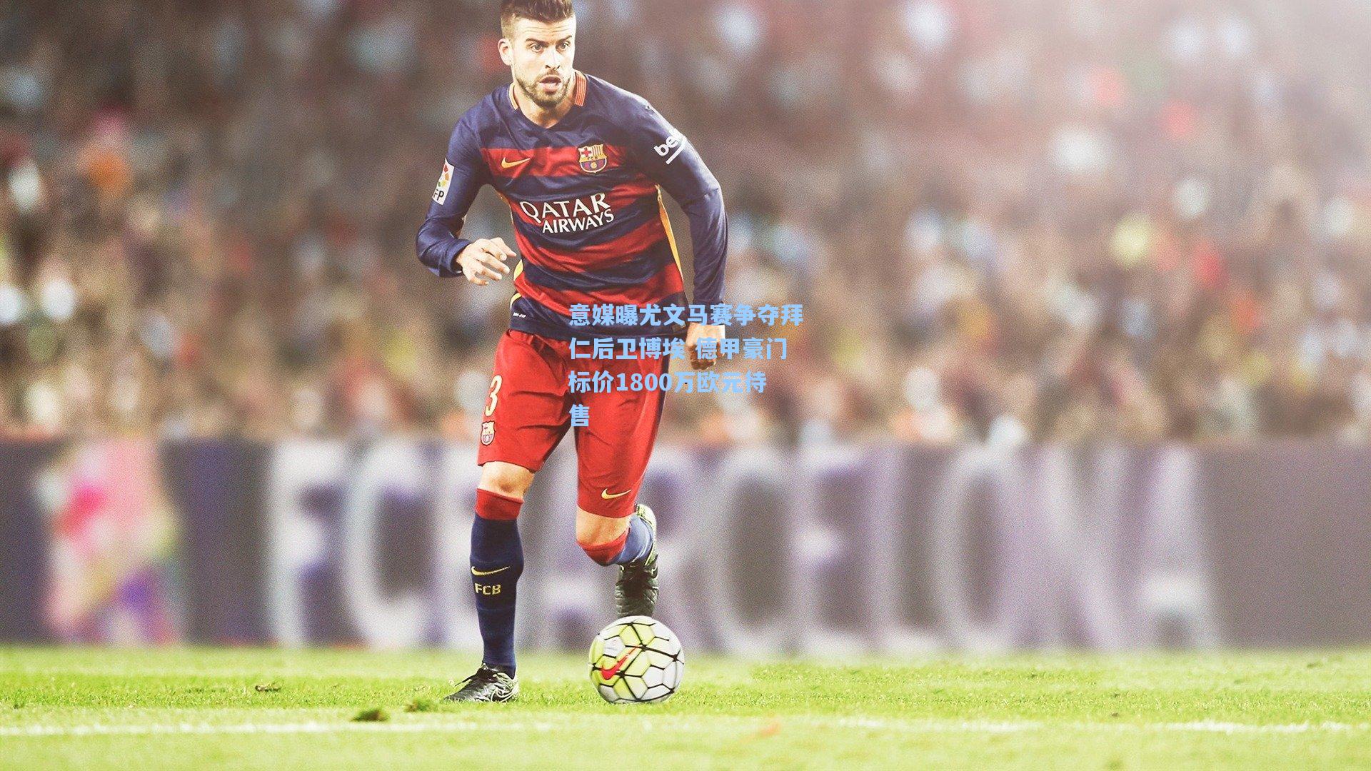 意媒曝尤文马赛争夺拜仁后卫博埃 德甲豪门标价1800万欧元待售