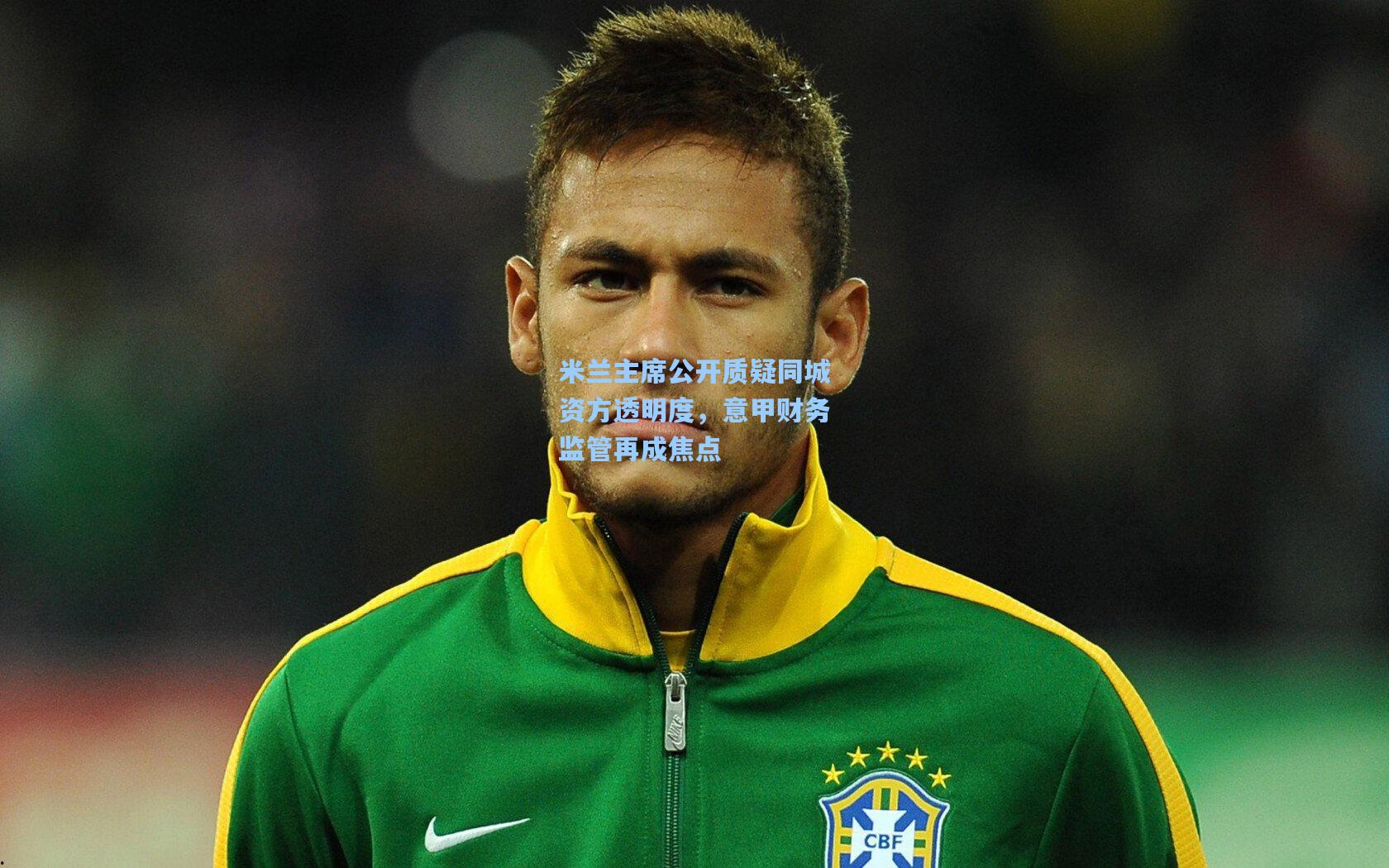 米兰主席公开质疑同城资方透明度，意甲财务监管再成焦点