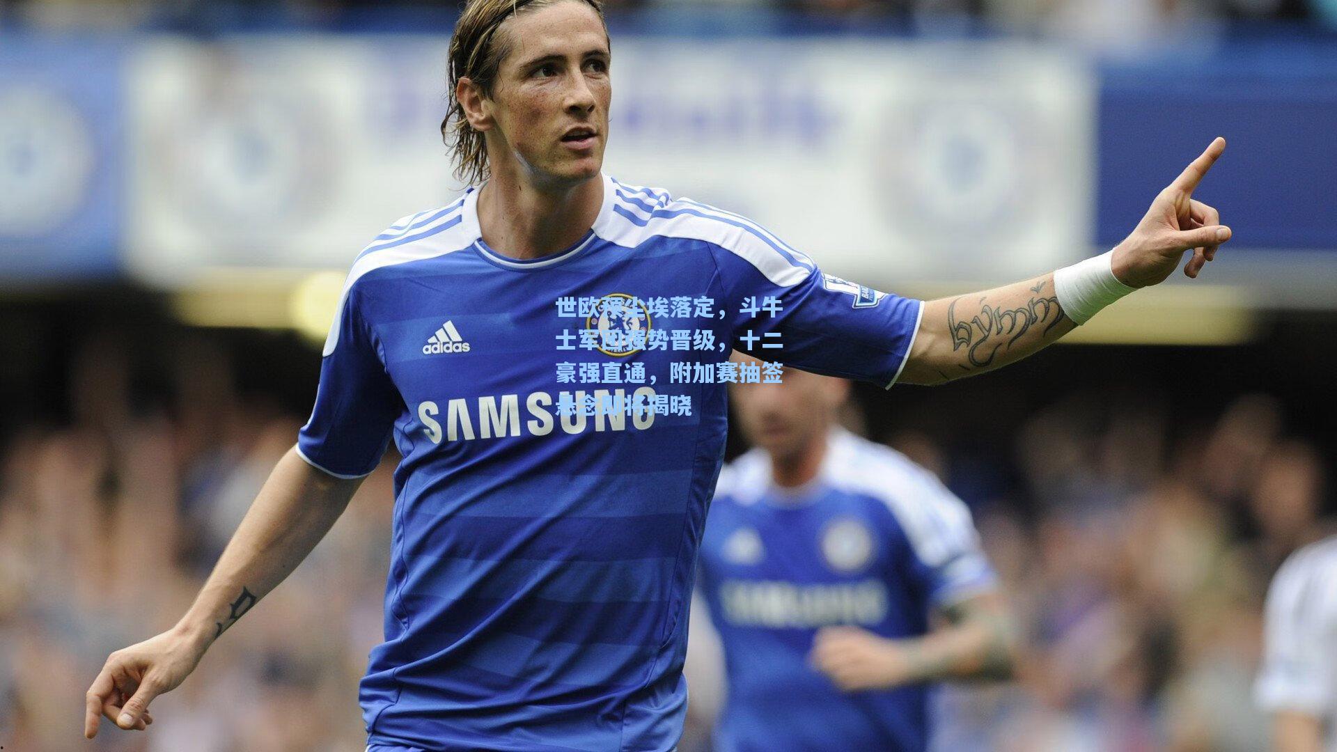 世欧预尘埃落定，斗牛士军团强势晋级，十二豪强直通，附加赛抽签悬念即将揭晓