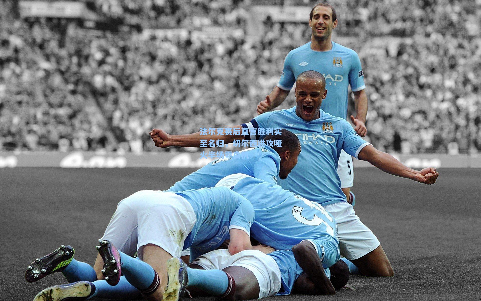 法尔克赛后直言胜利实至名归，切尔西进攻哑火半场零良机