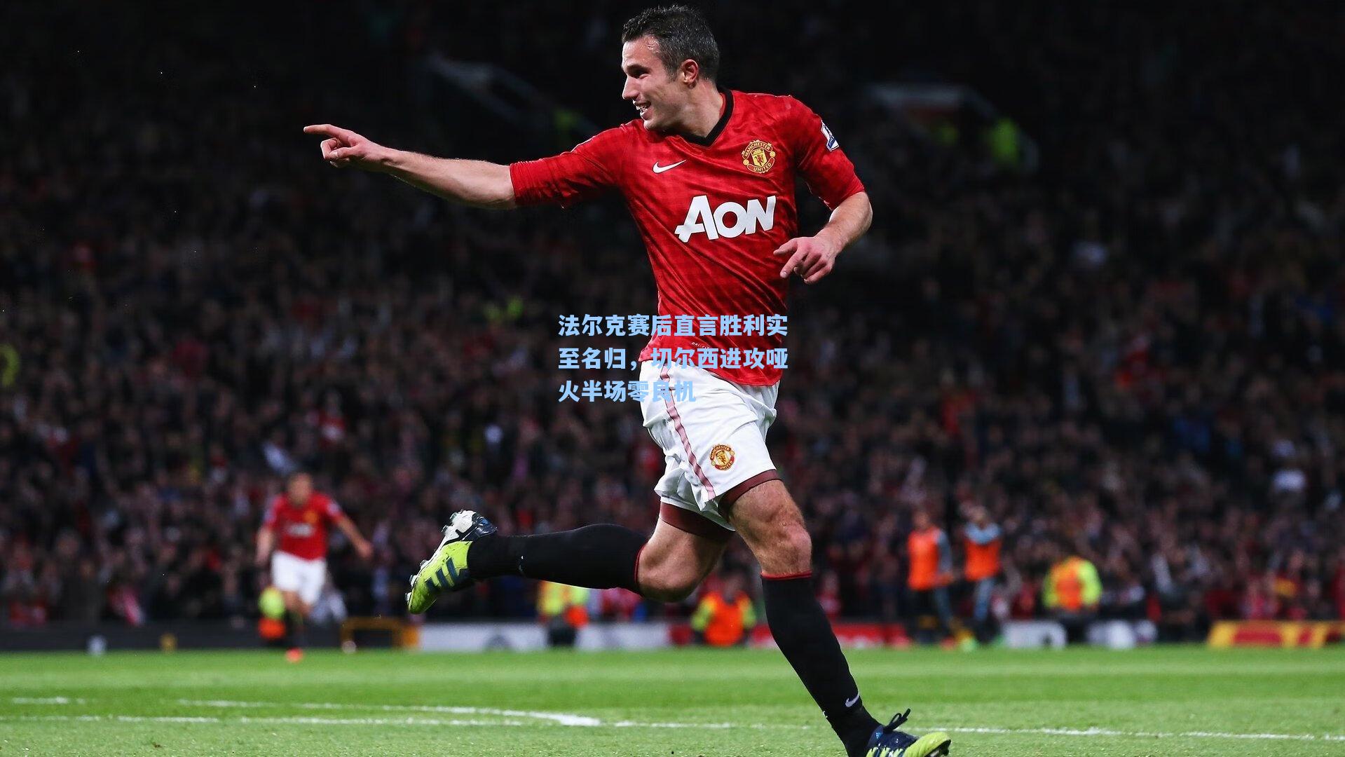 法尔克赛后直言胜利实至名归，切尔西进攻哑火半场零良机